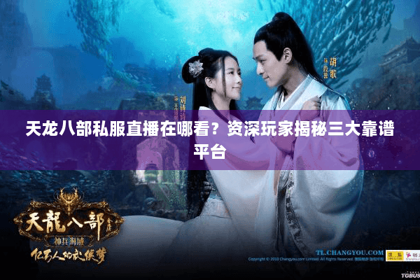 天龙八部私服直播在哪看?资深玩家揭秘三大靠谱平台 天龙八部私服直播在哪看?资深玩家揭秘三大靠谱平台