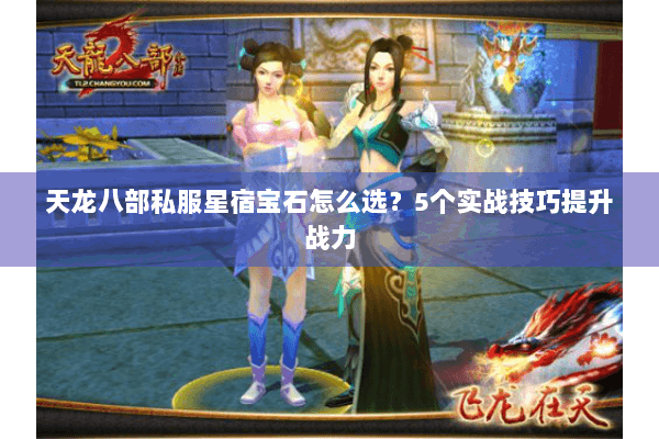 天龙八部私服星宿宝石怎么选？5个实战技巧提升战力