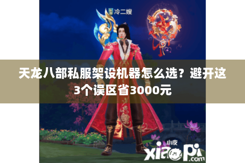 天龙八部私服架设机器怎么选?避开这3个误区省3000元 天龙八部私服架设机器怎么选?避开这3个误区省3000元