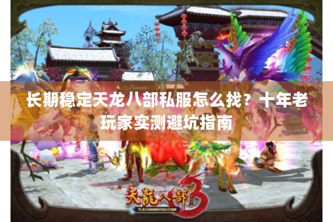 长期稳定天龙八部私服怎么找?十年老玩家实测避坑指南 长期稳定天龙八部私服怎么找?十年老玩家实测避坑指南