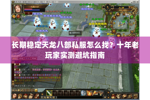长期稳定天龙八部私服怎么找?十年老玩家实测避坑指南 长期稳定天龙八部私服怎么找?十年老玩家实测避坑指南
