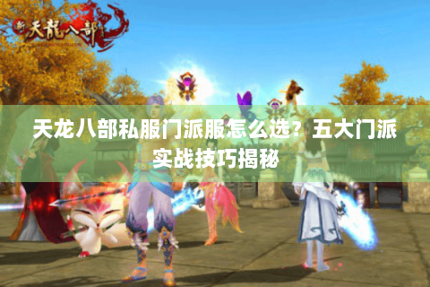 天龙八部私服门派服怎么选？五大门派实战技巧揭秘