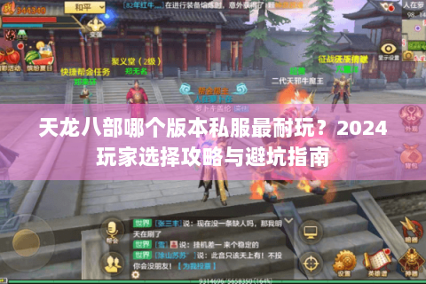 天龙八部哪个版本私服最耐玩?2024玩家选择攻略与避坑指南 天龙八部哪个版本私服最耐玩?2024玩家选择攻略与避坑指南