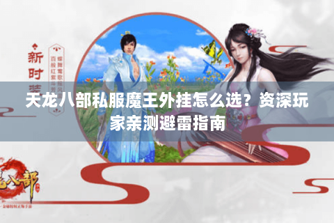 天龙八部私服魔王外挂怎么选?资深玩家亲测避雷指南 天龙八部私服魔王外挂怎么选?资深玩家亲测避雷指南