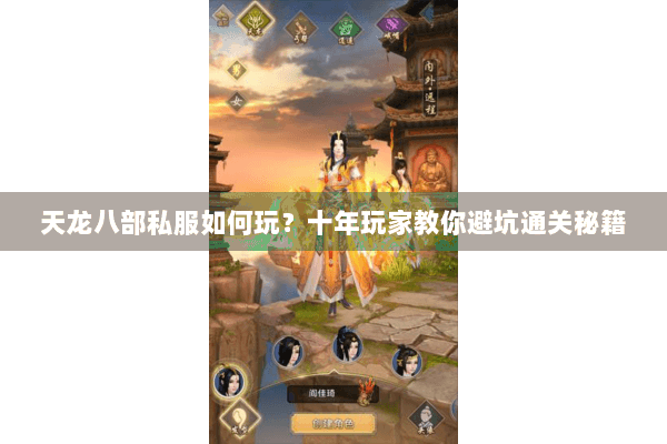 天龙八部私服如何玩?十年玩家教你避坑通关秘籍 天龙八部私服如何玩?十年玩家教你避坑通关秘籍