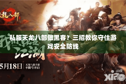 私服天龙八部做黑客？三招教你守住游戏安全防线