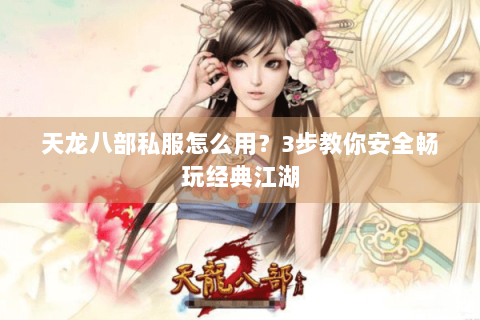 天龙八部私服怎么用？3步教你安全畅玩经典江湖