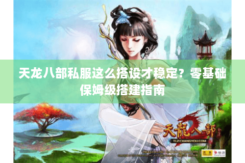 天龙八部私服这么搭设才稳定？零基础保姆级搭建指南