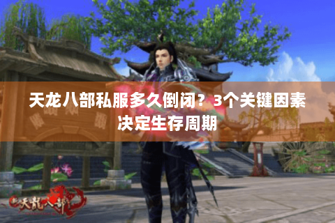 天龙八部私服多久倒闭?3个关键因素决定生存周期 天龙八部私服多久倒闭?3个关键因素决定生存周期