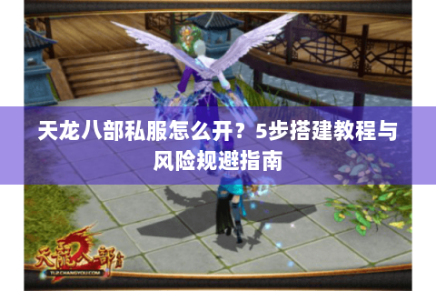天龙八部私服怎么开？5步搭建教程与风险规避指南