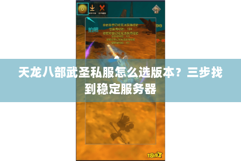 天龙八部武圣私服怎么选版本?三步找到稳定服务器 天龙八部武圣私服怎么选版本?三步找到稳定服务器