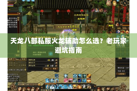 天龙八部私服火龙辅助怎么选？老玩家避坑指南