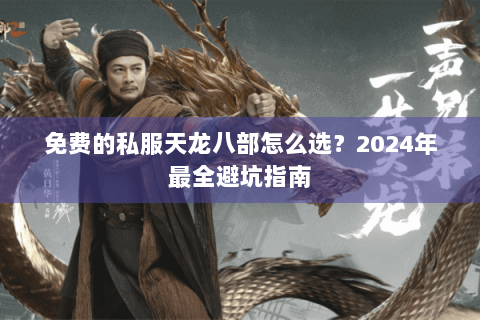 免费的私服天龙八部怎么选?2024年最全避坑指南 免费的私服天龙八部怎么选?2024年最全避坑指南