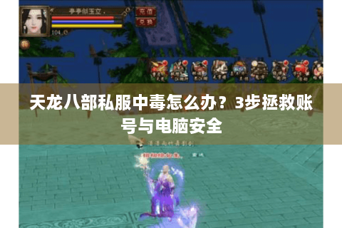 天龙八部私服中毒怎么办?3步拯救账号与电脑安全 天龙八部私服中毒怎么办?3步拯救账号与电脑安全