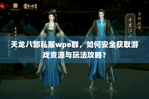天龙八部私服wpe群，如何安全获取游戏资源与玩法攻略？