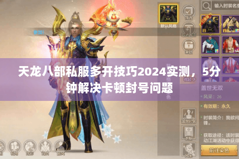 天龙八部私服多开技巧2024实测,5分钟解决卡顿封号问题 天龙八部私服多开技巧2024实测,5分钟解决卡顿封号问题