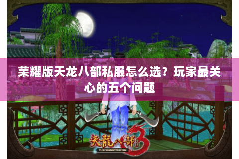 荣耀版天龙八部私服怎么选?玩家最关心的五个问题 荣耀版天龙八部私服怎么选?玩家最关心的五个问题