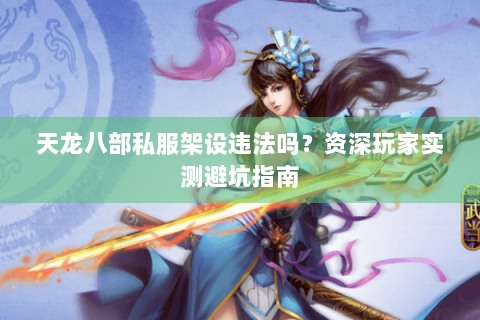 天龙八部私服架设违法吗？资深玩家实测避坑指南
