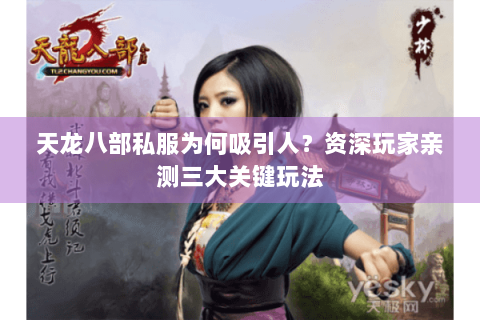 天龙八部私服为何吸引人？资深玩家亲测三大关键玩法