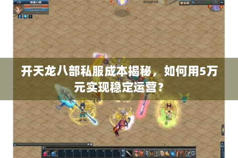 开天龙八部私服成本揭秘，如何用5万元实现稳定运营？