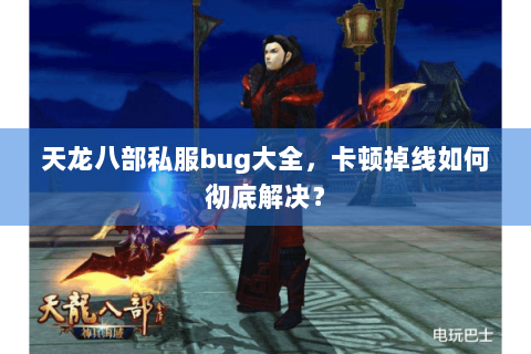 天龙八部私服bug大全，卡顿掉线如何彻底解决？