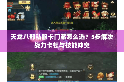天龙八部私服卡门派怎么选?5步解决战力卡顿与技能冲突 天龙八部私服卡门派怎么选?5步解决战力卡顿与技能冲突