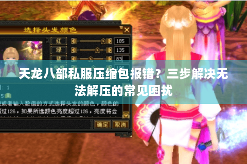 天龙八部私服压缩包报错？三步解决无法解压的常见困扰