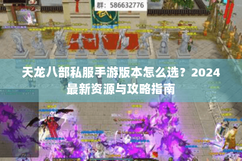 天龙八部私服手游版本怎么选？2024最新资源与攻略指南
