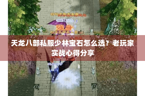 天龙八部私服少林宝石怎么选？老玩家实战心得分享