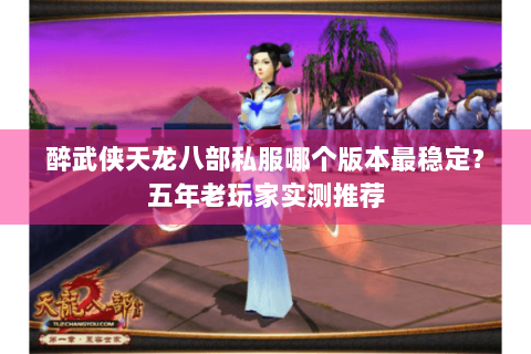 醉武侠天龙八部私服哪个版本最稳定?五年老玩家实测推荐 醉武侠天龙八部私服哪个版本最稳定?五年老玩家实测推荐