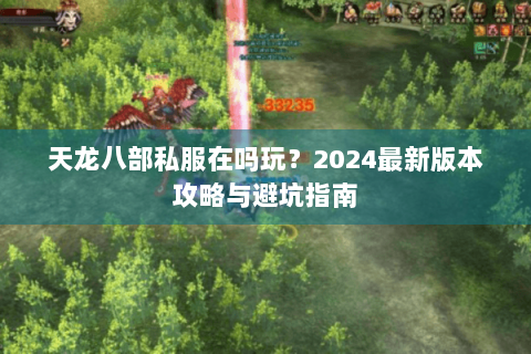 天龙八部私服在吗玩?2024最新版本攻略与避坑指南 天龙八部私服在吗玩?2024最新版本攻略与避坑指南