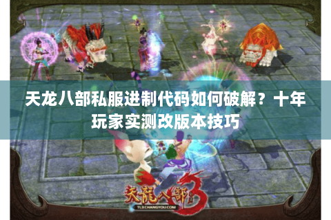 天龙八部私服进制代码如何破解？十年玩家实测改版本技巧