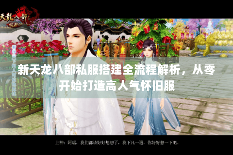 新天龙八部私服搭建全流程解析，从零开始打造高人气怀旧服