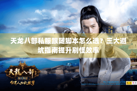 天龙八部私服跟随脚本怎么选？三大避坑指南提升刷怪效率