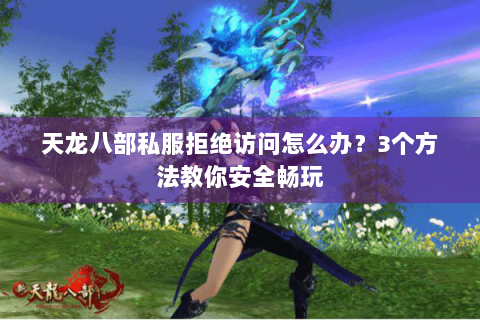 天龙八部私服拒绝访问怎么办?3个方法教你安全畅玩 天龙八部私服拒绝访问怎么办?3个方法教你安全畅玩