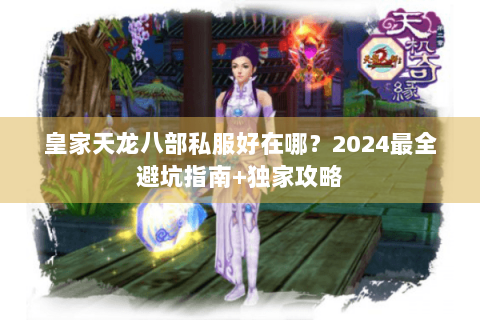 皇家天龙八部私服好在哪?2024最全避坑指南+独家攻略 皇家天龙八部私服好在哪?2024最全避坑指南+独家攻略