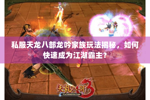 私服天龙八部龙吟家族玩法揭秘，如何快速成为江湖霸主？