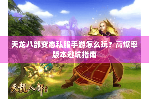 天龙八部变态私服手游怎么玩?高爆率版本避坑指南 天龙八部变态私服手游怎么玩?高爆率版本避坑指南
