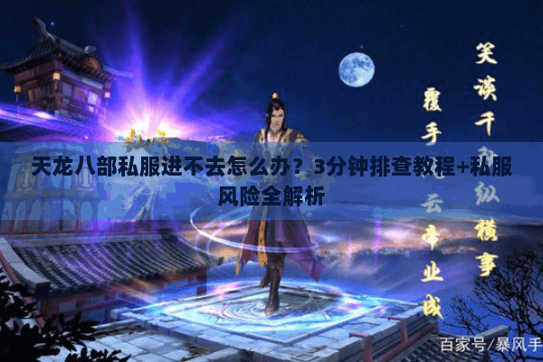 天龙八部私服进不去怎么办?3分钟排查教程+私服风险全解析 天龙八部私服进不去怎么办?3分钟排查教程+私服风险全解析