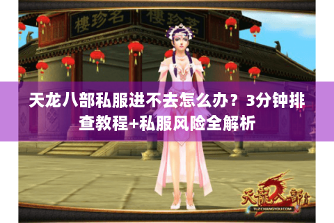 天龙八部私服进不去怎么办?3分钟排查教程+私服风险全解析 天龙八部私服进不去怎么办?3分钟排查教程+私服风险全解析