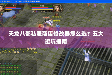 天龙八部私服商店修改器怎么选?五大避坑指南 天龙八部私服商店修改器怎么选?五大避坑指南