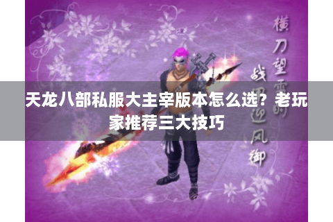 天龙八部私服大主宰版本怎么选?老玩家推荐三大技巧 天龙八部私服大主宰版本怎么选?老玩家推荐三大技巧