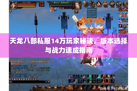 天龙八部私服14万玩家秘诀，版本选择与战力速成指南