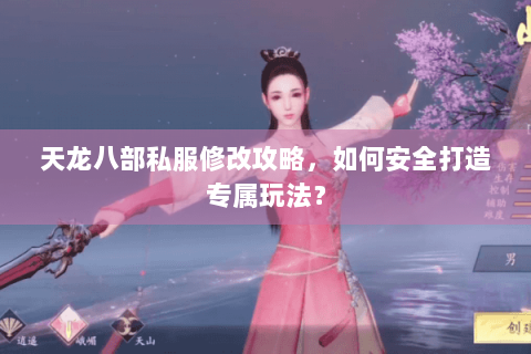 天龙八部私服修改攻略,如何安全打造专属玩法? 天龙八部私服修改攻略,如何安全打造专属玩法?