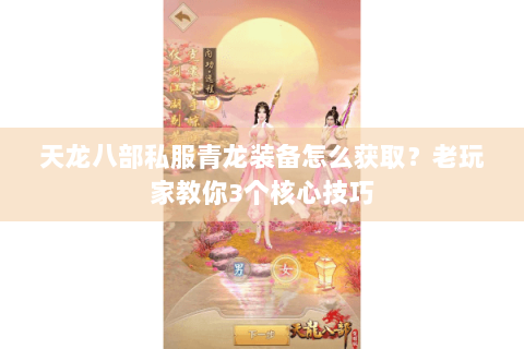 天龙八部私服青龙装备怎么获取?老玩家教你3个核心技巧 天龙八部私服青龙装备怎么获取?老玩家教你3个核心技巧