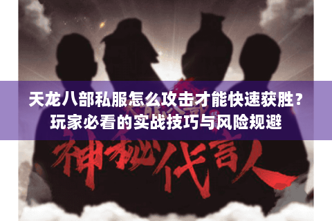 天龙八部私服怎么攻击才能快速获胜？玩家必看的实战技巧与风险规避
