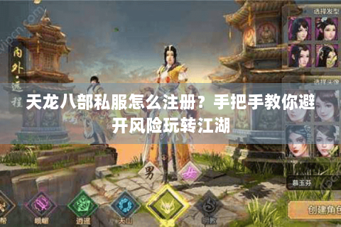 天龙八部私服怎么注册？手把手教你避开风险玩转江湖