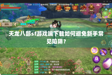 天龙八部sf游戏端下载如何避免新手常见陷阱? 天龙八部sf游戏端下载如何避免新手常见陷阱?