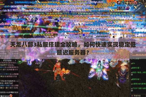 天龙八部3私服搭建全攻略,如何快速实现稳定低延迟服务器? 天龙八部3私服搭建全攻略,如何快速实现稳定低延迟服务器?