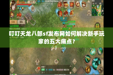 叮叮天龙八部sf发布网如何解决新手玩家的五大痛点？